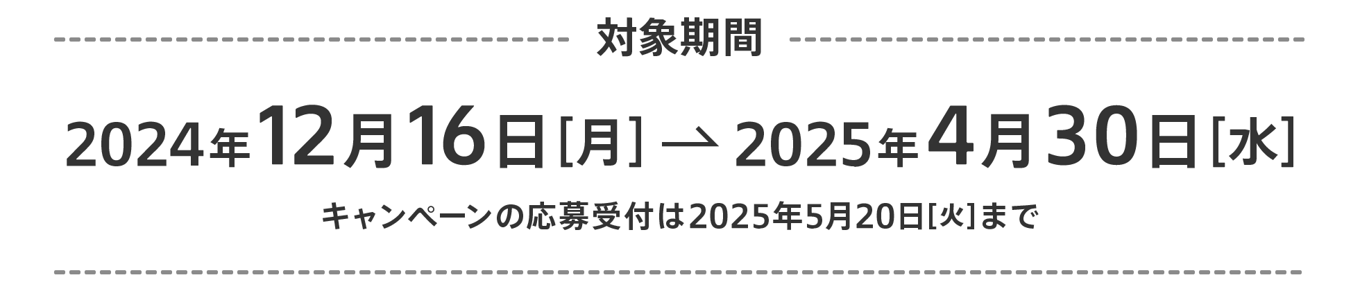 対象期間 2024年12月16日[月] から 2025年4月30日[水] キャンペーンの応募受付は5月20日(火)まで