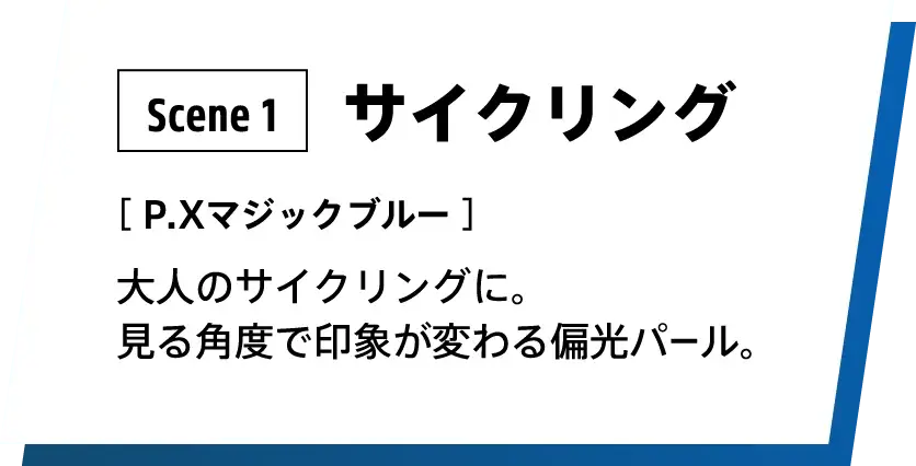 Scene 1：サイクリング カラー：P.Xマジックブルー 見る角度によって印象が変わる偏光パールは、高級感があって大人のサイクリングにぴったり。